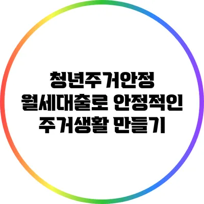 청년주거안정 월세대출로 안정적인 주거생활 만들기
