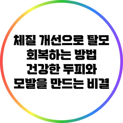 체질 개선으로 탈모 회복하는 방법: 건강한 두피와 모발을 만드는 비결
