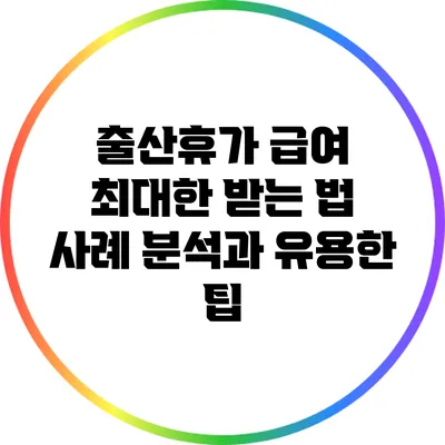 출산휴가 급여 최대한 받는 법: 사례 분석과 유용한 팁