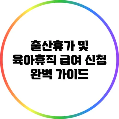 출산휴가 및 육아휴직 급여 신청 완벽 가이드