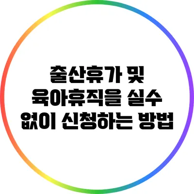 출산휴가 및 육아휴직을 실수 없이 신청하는 방법