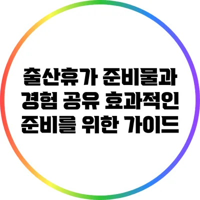 출산휴가 준비물과 경험 공유: 효과적인 준비를 위한 가이드