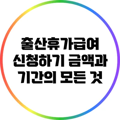 출산휴가급여 신청하기: 금액과 기간의 모든 것
