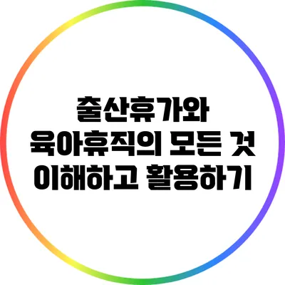 출산휴가와 육아휴직의 모든 것: 이해하고 활용하기
