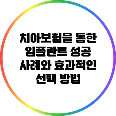 치아보험을 통한 임플란트 성공 사례와 효과적인 선택 방법