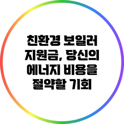 친환경 보일러 지원금, 당신의 에너지 비용을 절약할 기회