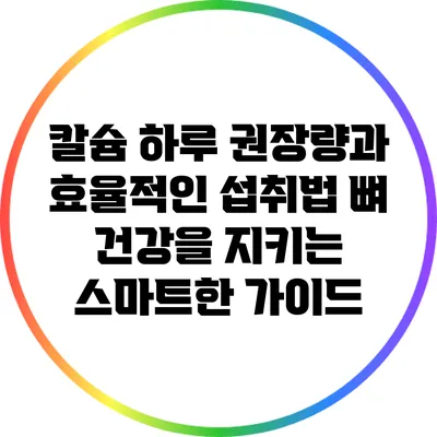 칼슘 하루 권장량과 효율적인 섭취법: 뼈 건강을 지키는 스마트한 가이드