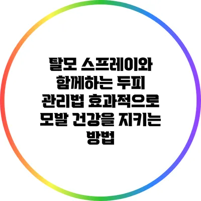 탈모 스프레이와 함께하는 두피 관리법: 효과적으로 모발 건강을 지키는 방법