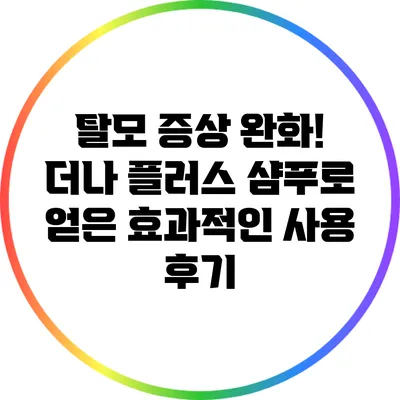 탈모 증상 완화! 더나 플러스 샴푸로 얻은 효과적인 사용 후기