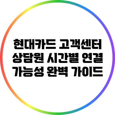 현대카드 고객센터 상담원 시간별 연결 가능성 완벽 가이드