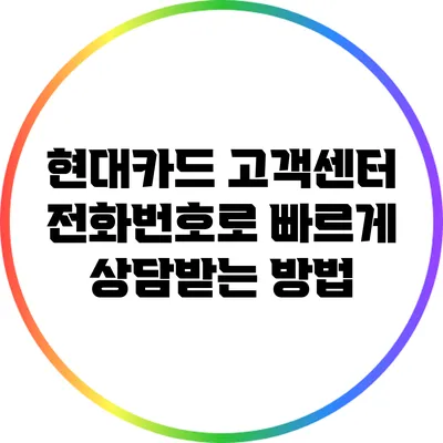 현대카드 고객센터 전화번호로 빠르게 상담받는 방법