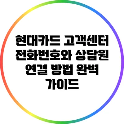 현대카드 고객센터 전화번호와 상담원 연결 방법 완벽 가이드