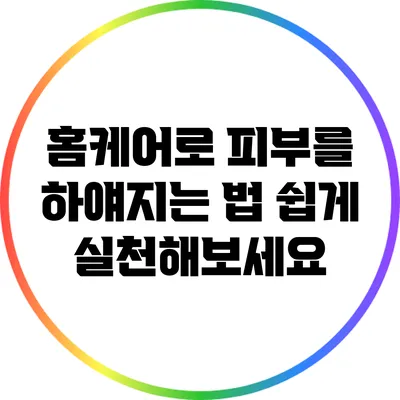홈케어로 피부를 하얘지는 법: 쉽게 실천해보세요