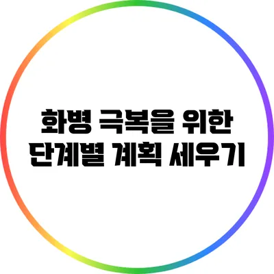 화병 극복을 위한 단계별 계획 세우기