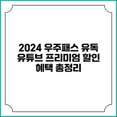 2024 우주패스 유독: 유튜브 프리미엄 할인 혜택 총정리