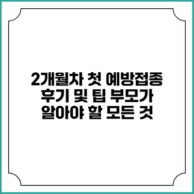 2개월차 첫 예방접종 후기 및 팁: 부모가 알아야 할 모든 것