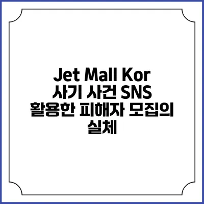 Jet Mall Kor 사기 사건: SNS 활용한 피해자 모집의 실체