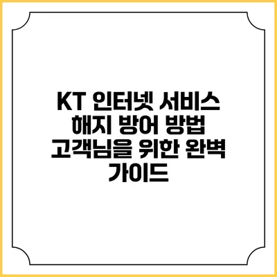 KT 인터넷 서비스 해지 방어 방법: 고객님을 위한 완벽 가이드