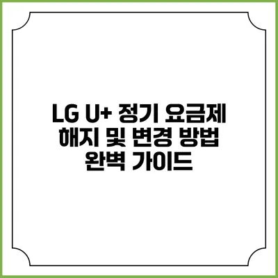 LG U+ 정기 요금제 해지 및 변경 방법 완벽 가이드