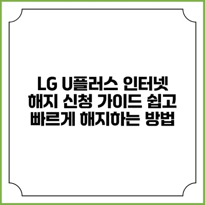 LG U플러스 인터넷 해지 신청 가이드: 쉽고 빠르게 해지하는 방법