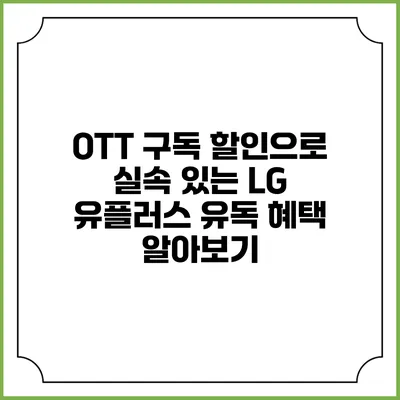 OTT 구독 할인으로 실속 있는 LG 유플러스 유독 혜택 알아보기