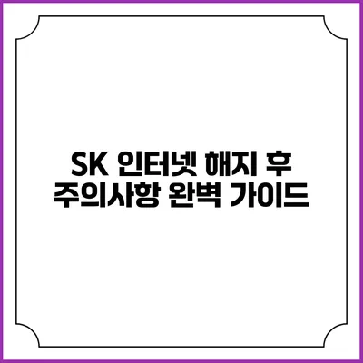 SK 인터넷 해지 후 주의사항 완벽 가이드
