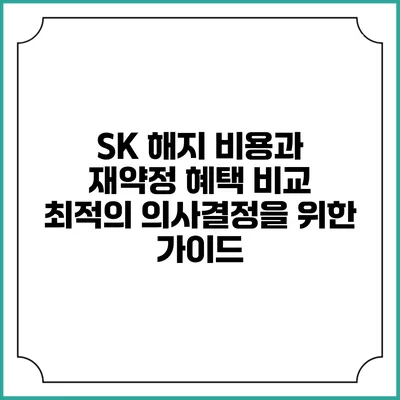 SK 해지 비용과 재약정 혜택 비교: 최적의 의사결정을 위한 가이드