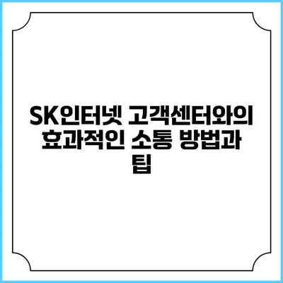 SK인터넷 고객센터와의 효과적인 소통 방법과 팁