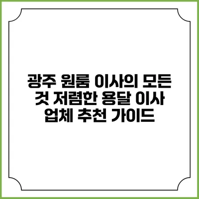 광주 원룸 이사의 모든 것: 저렴한 용달 이사 업체 추천 가이드