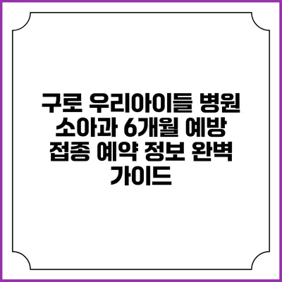 구로 우리아이들 병원 소아과 6개월 예방 접종 예약 정보 완벽 가이드