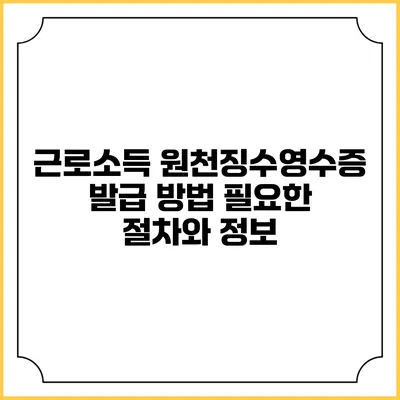 근로소득 원천징수영수증 발급 방법: 필요한 절차와 정보