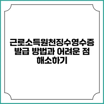근로소득원천징수영수증 발급 방법과 어려운 점 해소하기