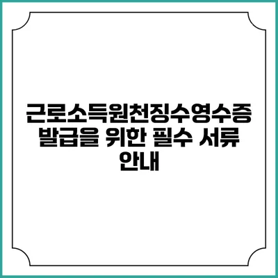 근로소득원천징수영수증 발급을 위한 필수 서류 안내