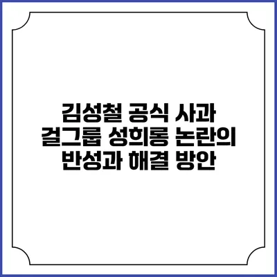 김성철 공식 사과: 걸그룹 성희롱 논란의 반성과 해결 방안