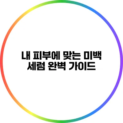 내 피부에 맞는 미백 세럼 완벽 가이드