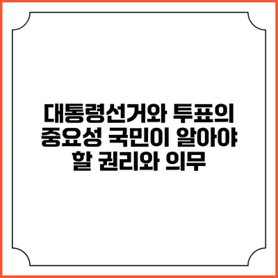대통령선거와 투표의 중요성: 국민이 알아야 할 권리와 의무