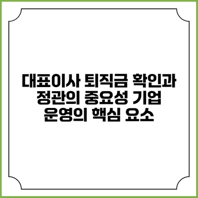 대표이사 퇴직금 확인과 정관의 중요성: 기업 운영의 핵심 요소