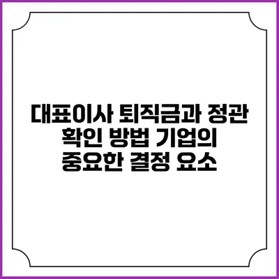 대표이사 퇴직금과 정관 확인 방법: 기업의 중요한 결정 요소