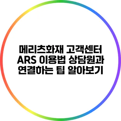 메리츠화재 고객센터 ARS 이용법: 상담원과 연결하는 팁 알아보기