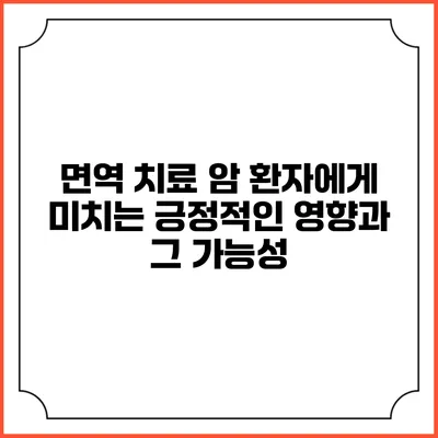 면역 치료: 암 환자에게 미치는 긍정적인 영향과 그 가능성