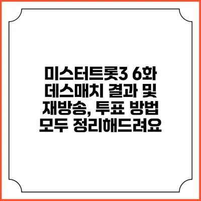 미스터트롯3 6화 데스매치 결과 및 재방송, 투표 방법 모두 정리해드려요
