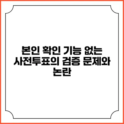 본인 확인 기능 없는 사전투표의 검증 문제와 논란