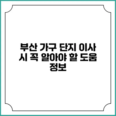 부산 가구 단지 이사 시 꼭 알아야 할 도움 정보