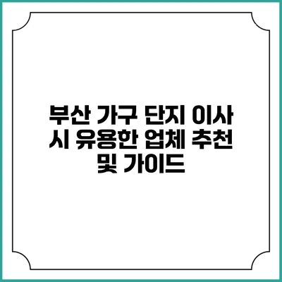 부산 가구 단지 이사 시 유용한 업체 추천 및 가이드