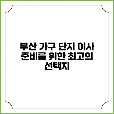 부산 가구 단지: 이사 준비를 위한 최고의 선택지