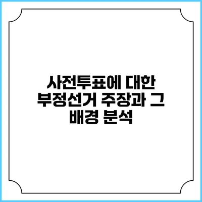 사전투표에 대한 부정선거 주장과 그 배경 분석