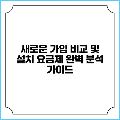 새로운 가입 비교 및 설치 요금제 완벽 분석 가이드