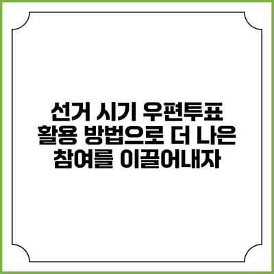 선거 시기 우편투표 활용 방법으로 더 나은 참여를 이끌어내자