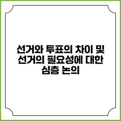 선거와 투표의 차이 및 선거의 필요성에 대한 심층 논의