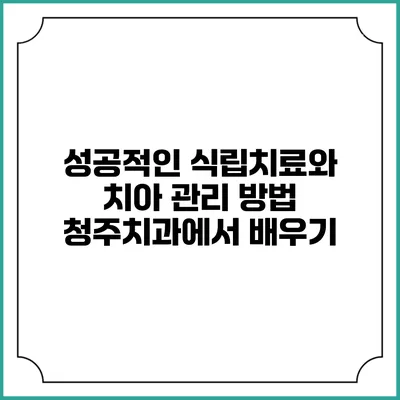 성공적인 식립치료와 치아 관리 방법: 청주치과에서 배우기